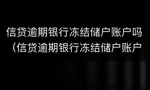 信贷逾期银行冻结储户账户吗（信贷逾期银行冻结储户账户吗怎么办）