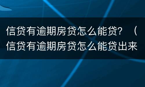 信贷有逾期房贷怎么能贷？（信贷有逾期房贷怎么能贷出来）