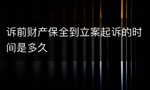 诉前财产保全到立案起诉的时间是多久