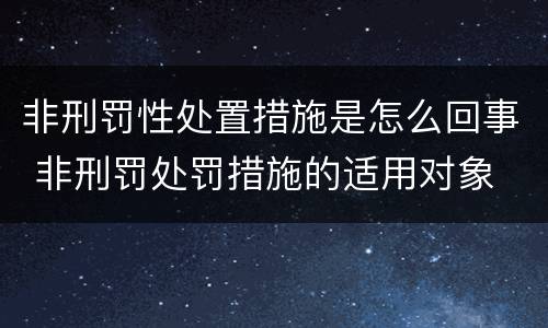 非刑罚性处置措施是怎么回事 非刑罚处罚措施的适用对象