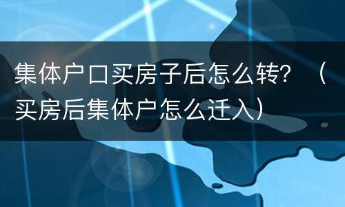 集体户口买房子后怎么转？（买房后集体户怎么迁入）