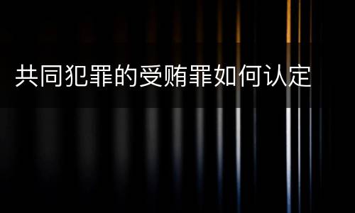 共同犯罪的受贿罪如何认定