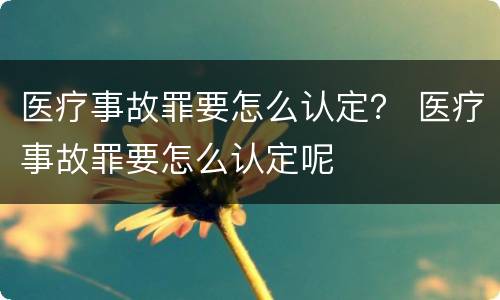 医疗事故罪要怎么认定？ 医疗事故罪要怎么认定呢