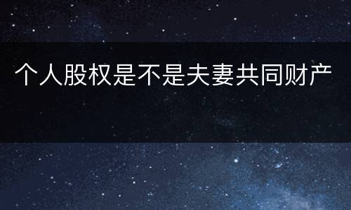 个人股权是不是夫妻共同财产
