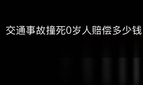 交通事故撞死0岁人赔偿多少钱