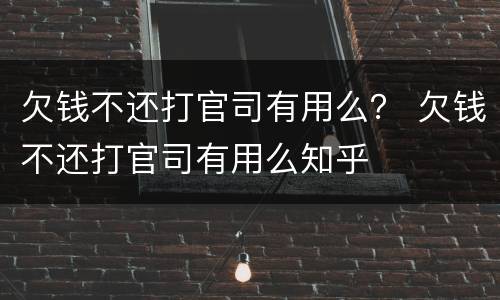 欠钱不还打官司有用么？ 欠钱不还打官司有用么知乎