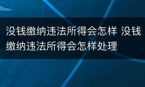 没钱缴纳违法所得会怎样 没钱缴纳违法所得会怎样处理