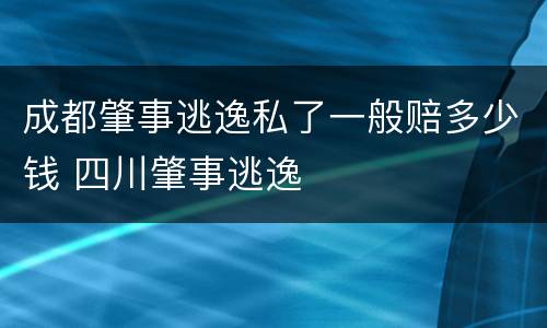 成都肇事逃逸私了一般赔多少钱 四川肇事逃逸
