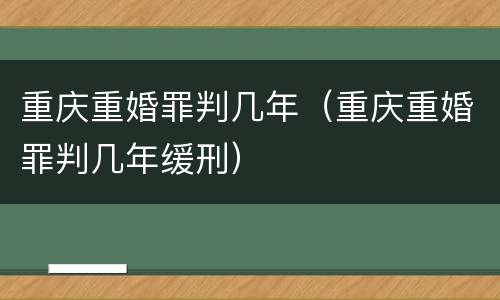 重庆重婚罪判几年（重庆重婚罪判几年缓刑）