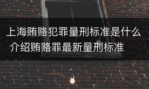 上海贿赂犯罪量刑标准是什么 介绍贿赂罪最新量刑标准