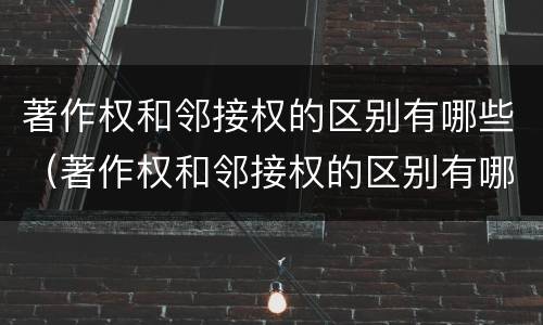 著作权和邻接权的区别有哪些（著作权和邻接权的区别有哪些内容）
