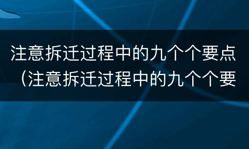 注意拆迁过程中的九个个要点（注意拆迁过程中的九个个要点有哪些）
