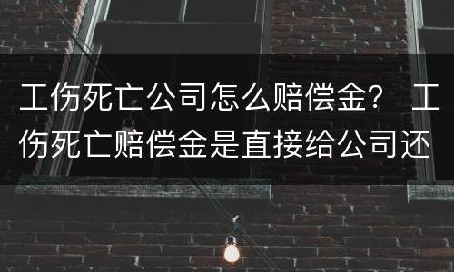 工伤死亡公司怎么赔偿金？ 工伤死亡赔偿金是直接给公司还是给员工
