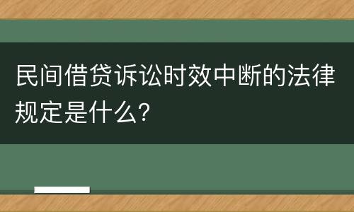 民间借贷诉讼时效中断的法律规定是什么？