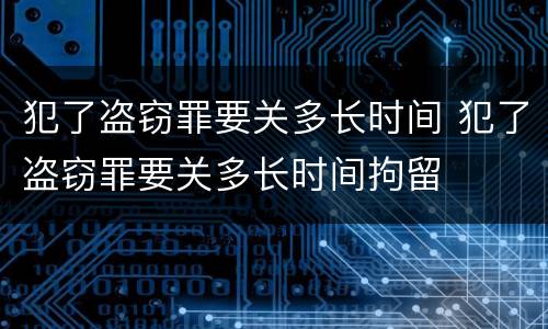 犯了盗窃罪要关多长时间 犯了盗窃罪要关多长时间拘留