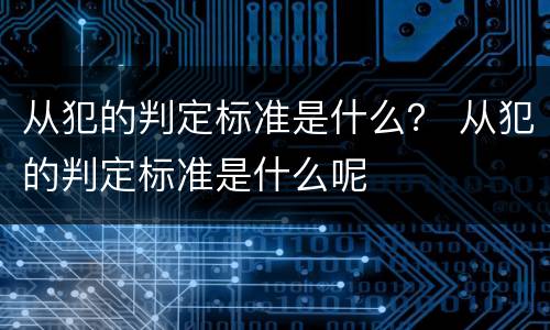 从犯的判定标准是什么？ 从犯的判定标准是什么呢