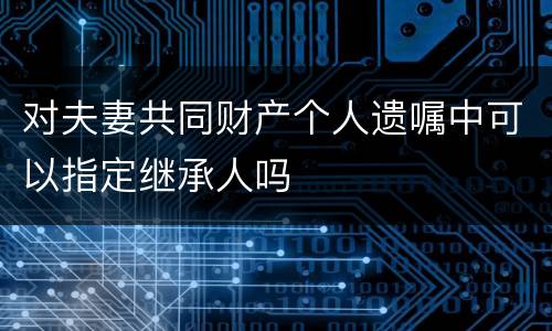 对夫妻共同财产个人遗嘱中可以指定继承人吗