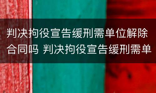 判决拘役宣告缓刑需单位解除合同吗 判决拘役宣告缓刑需单位解除合同吗怎么办