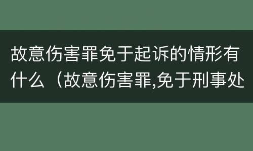 故意伤害罪免于起诉的情形有什么（故意伤害罪,免于刑事处罚）