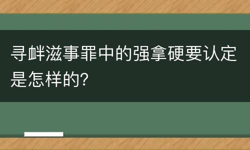 寻衅滋事罪中的强拿硬要认定是怎样的？