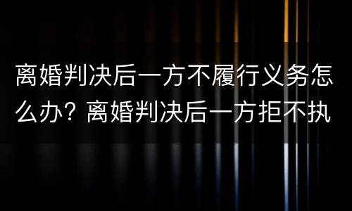 离婚判决后一方不履行义务怎么办? 离婚判决后一方拒不执行怎么办