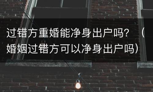 过错方重婚能净身出户吗？（婚姻过错方可以净身出户吗）