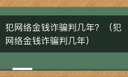 犯网络金钱诈骗判几年？（犯网络金钱诈骗判几年）