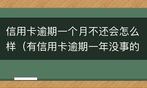 信用卡逾期一个月不还会怎么样（有信用卡逾期一年没事的吗）
