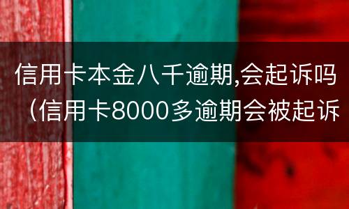 信用卡本金八千逾期,会起诉吗（信用卡8000多逾期会被起诉吗）
