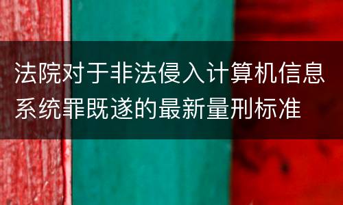 法院对于非法侵入计算机信息系统罪既遂的最新量刑标准