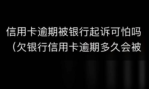 信用卡逾期被银行起诉可怕吗（欠银行信用卡逾期多久会被起诉）