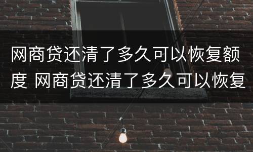 网商贷还清了多久可以恢复额度 网商贷还清了多久可以恢复额度啊