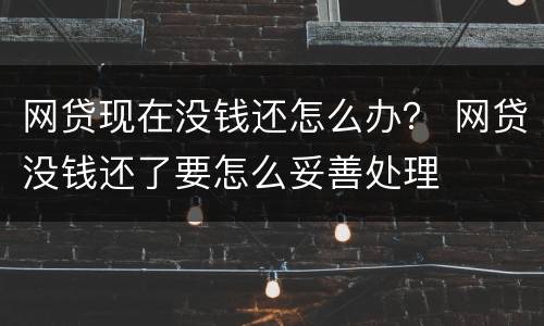 网贷现在没钱还怎么办？ 网贷没钱还了要怎么妥善处理