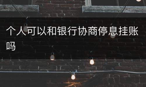 个人可以和银行协商停息挂账吗
