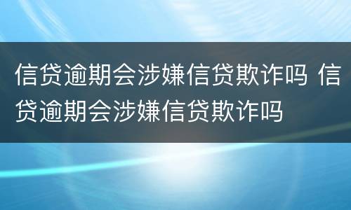信贷逾期会涉嫌信贷欺诈吗 信贷逾期会涉嫌信贷欺诈吗