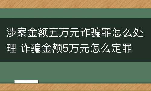 涉案金额五万元诈骗罪怎么处理 诈骗金额5万元怎么定罪