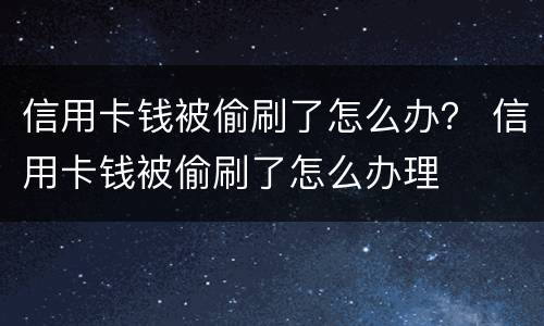 信用卡钱被偷刷了怎么办？ 信用卡钱被偷刷了怎么办理