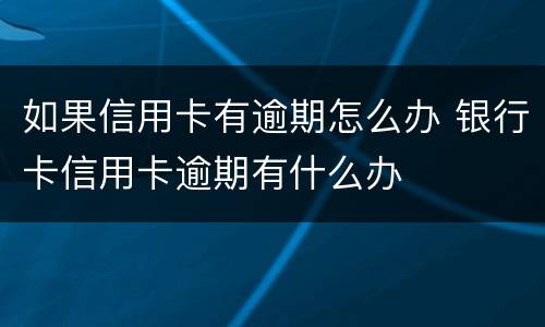 如果信用卡有逾期怎么办 银行卡信用卡逾期有什么办