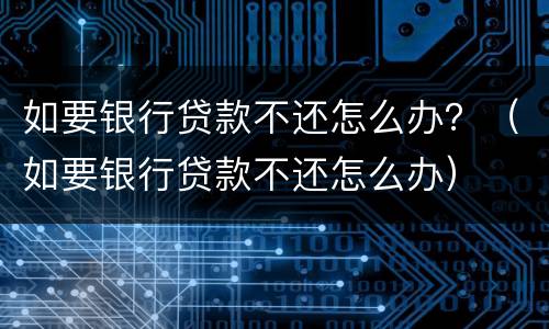 如要银行贷款不还怎么办？（如要银行贷款不还怎么办）