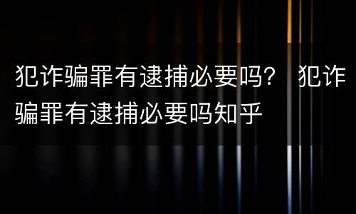 犯诈骗罪有逮捕必要吗？ 犯诈骗罪有逮捕必要吗知乎