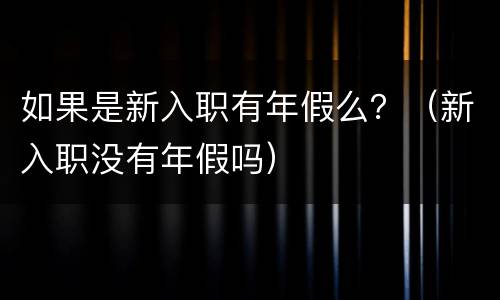 如果是新入职有年假么？（新入职没有年假吗）