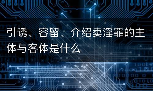 引诱、容留、介绍卖淫罪的主体与客体是什么