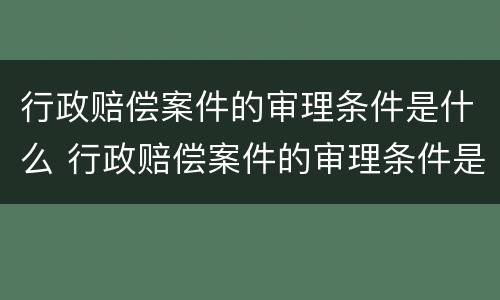 行政赔偿案件的审理条件是什么 行政赔偿案件的审理条件是什么样的