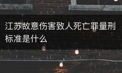江苏故意伤害致人死亡罪量刑标准是什么
