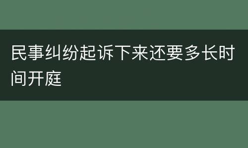 民事纠纷起诉下来还要多长时间开庭