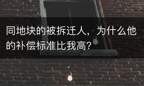 同地块的被拆迁人，为什么他的补偿标准比我高？