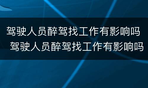 驾驶人员醉驾找工作有影响吗 驾驶人员醉驾找工作有影响吗知乎