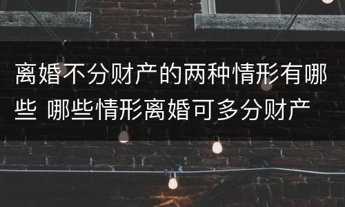 离婚不分财产的两种情形有哪些 哪些情形离婚可多分财产