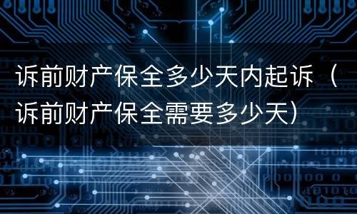 诉前财产保全多少天内起诉（诉前财产保全需要多少天）