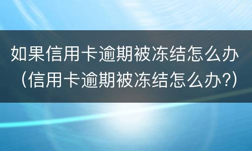 如果信用卡逾期被冻结怎么办（信用卡逾期被冻结怎么办?）